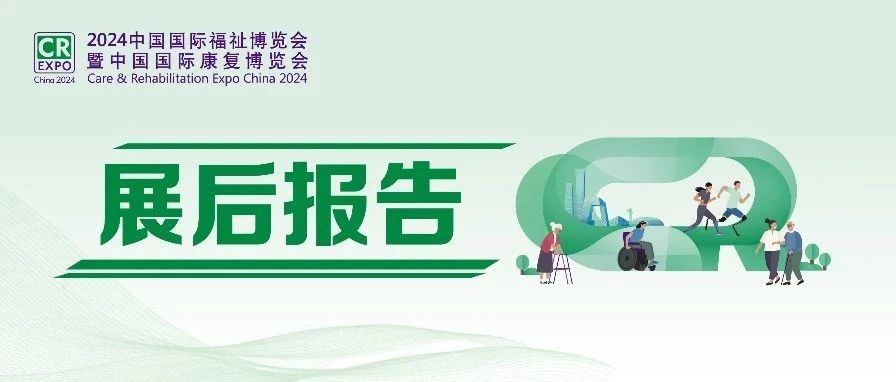2024中國(guó)國(guó)際福祉博覽會(huì)展后報(bào)告新鮮出爐！